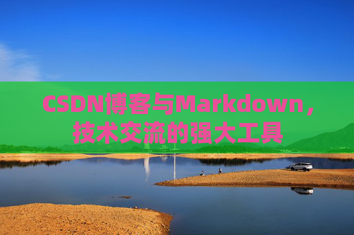 CSDN博客与Markdown，技术交流的强大工具