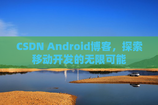 CSDN Android博客，探索移动开发的无限可能