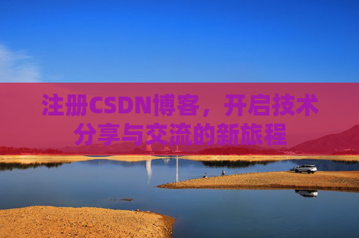 注册CSDN博客，开启技术分享与交流的新旅程